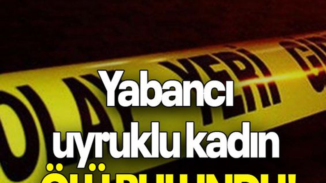 Yabancı uyruklu kadın ölü bulundu!